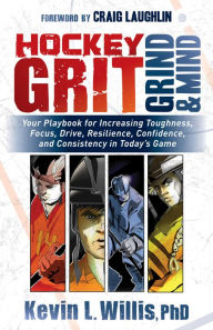Title: Hockey Grit, Grind, and Mind: Your Playbook for Increasing Toughness, Focus, Drive, Resilience, Confidence, and Consistency in Today's Game, Author: Kevin L. Willis PhD