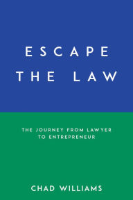 Title: Escape the Law: The Journey from Lawyer to Entrepreneur, Author: Chad Williams
