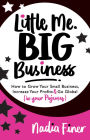 Little Me Big Business: How to Grow Your Small Business, Increase Your Profits and Go Global (in Your Pajamas)