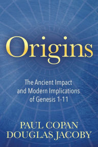 Title: Origins: The Ancient Impact and Modern Implications of Genesis 1-11, Author: Paul Copan