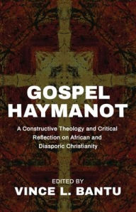 Title: Gospel Haymanot: A Constructive Theology and Critical Reflection on African and Diasporic Christianity, Author: Vince L Bantu