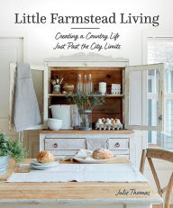Full ebooks download Little Farmstead Living: Creating a Country Life Just Past the City Limits PDB RTF in English by Julie Thomas