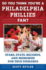 Title: So You Think You're a Philadelphia Phillies Fan?: Stars, Stats, Records, and Memories for True Diehards, Author: Scott Butler