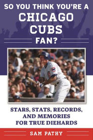 Title: So You Think You're a Chicago Cubs Fan?: Stars, Stats, Records, and Memories for True Diehards, Author: Sam Pathy