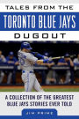 Tales from the Toronto Blue Jays Dugout: A Collection of the Greatest Blue Jays Stories Ever Told