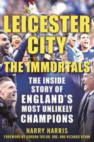 Title: Leicester City: The Immortals: The Inside Story of England's Most Unlikely Champions, Author: Harry Harris