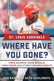 Title: St. Louis Cardinals: Where Have You Gone? Vince Coleman, Ernie Broglio, John Tudor, and Other Cardinals Greats, Author: Rob Rains