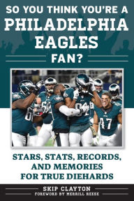 Title: So You Think You're a Philadelphia Eagles Fan?: Stars, Stats, Records, and Memories for True Diehards, Author: Skip Clayton