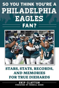 Title: So You Think You're a Philadelphia Eagles Fan?: Stars, Stats, Records, and Memories for True Diehards, Author: Skip Clayton