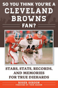 Title: So You Think You're a Cleveland Browns Fan?: Stars, Stats, Records, and Memories for True Diehards, Author: Roger Gordon