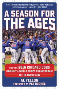 Title: A Season for the Ages: How the 2016 Chicago Cubs Brought a World Series Championship to the North Side, Author: Al Yellon