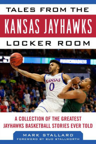 Title: Tales from the Kansas Jayhawks Locker Room: A Collection of the Greatest Jayhawks Basketball Stories Ever Told, Author: Mike Stallard