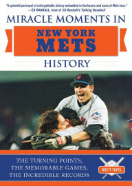 Title: Miracle Moments in New York Mets History: The Turning Points, the Memorable Games, the Incredible Records, Author: Brett Topel