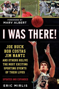 Title: I Was There!: Joe Buck, Bob Costas, Jim Nantz, and Others Relive the Most Exciting Sporting Events of Their Lives, Author: Eric Mirlis