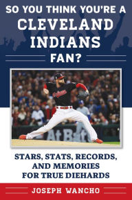 Title: So You Think You're a Cleveland Indians Fan?: Stars, Stats, Records, and Memories for True Diehards, Author: Joseph Wancho