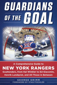 Title: Guardians of the Goal: A Comprehensive Guide to New York Rangers Goaltenders, from Hal Winkler to Ed Giacomin, Henrik Lundqvist, and All Those in Between, Author: George Grimm