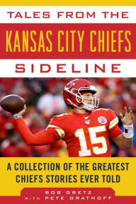 Title: Tales from the Kansas City Chiefs Sideline: A Collection of the Greatest Chiefs Stories Ever Told, Author: Bob Gretz