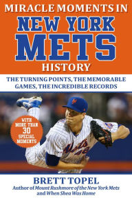 Title: Miracle Moments in New York Mets History: The Turning Points, the Memorable Games, the Incredible Records, Author: Brett Topel