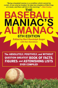 Title: The Baseball Maniac's Almanac: The Absolutely, Positively, and Without Question Greatest Book of Facts, Figures, and Astonishing Lists Ever Compiled, Author: Bert Randolph Sugar