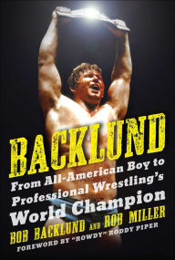 Title: Backlund: From All-American Boy to Professional Wrestling's World Champion, Author: Bob Backlund