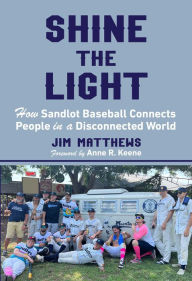 Title: Shine the Light: How Sandlot Baseball Connects People in a Disconnected World, Author: Jim Matthews