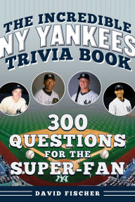 The Incredible New York Yankees Trivia Book: 300 Questions for the Super-Fan