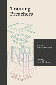 Title: Training Preachers: A Guide to Teaching Homiletics, Author: Scott Gibson