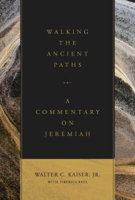 Title: Walking the Ancient Paths: A Commentary on Jeremiah, Author: Walter C. Kaiser Jr.