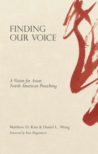 Title: Finding Our Voice: A Vision for Asian North American Preaching, Author: Matthew D. Kim