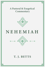 Title: Nehemiah: A Pastoral and Exegetical Commentary, Author: T. J. Betts