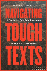 Title: Navigating Tough Texts: A Guide to Problem Passages in the New Testament, Author: Murray James Harris