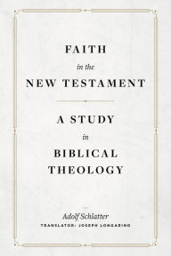 Title: Faith in the New Testament: A Study in Biblical Theology, Author: Adolf Schlatter