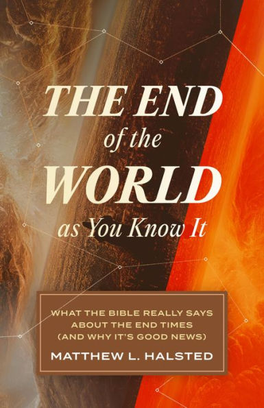 The End of the World as You Know It: What the Bible Really Says about the End Times (And Why It's Good News)