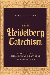 Title: The Heidelberg Catechism: A Historical, Theological, and Pastoral Commentary, Author: R. Scott Clark