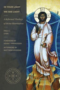 Title: In Your Light We See Light: A Reformed Theology of Divine Illumination, Author: Paul C Uyen