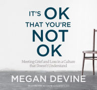 Title: It's OK That You're Not OK: Meeting Grief and Loss in a Culture That Doesn't Understand, Author: Megan Devine