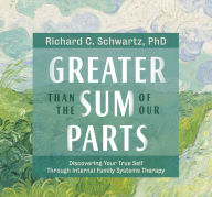 Title: Greater Than the Sum of Our Parts: Discovering Your True Self Through Internal Family Systems Therapy, Author: Richard Schwartz Ph.D.