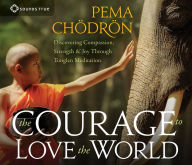Title: The Courage to Love the World: Discovering Compassion, Strength, and Joy Through Tonglen Meditation, Author: Pema Chödrön
