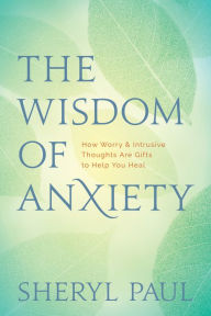 Title: The Wisdom of Anxiety: How Worry and Intrusive Thoughts Are Gifts to Help You Heal, Author: Sheryl Paul MA