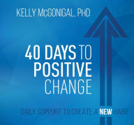 Title: 40 Days to Positive Change: Daily Support to Create a New Habit, Author: Kelly McGonigal Ph.D.