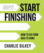 Start Finishing: How to Go from Idea to Done