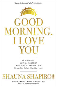 Good Morning, I Love You: Mindfulness and Self-Compassion Practices to Rewire Your Brain for Calm, Clarity, and Joy