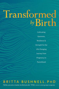 Free download audio books android Transformed by Birth: Cultivating Openness, Resilience, and Strength for the Life Changing Journey from Pregnancy to Parenthood in English by Britta Bushnell Ph.D.  9781683644064