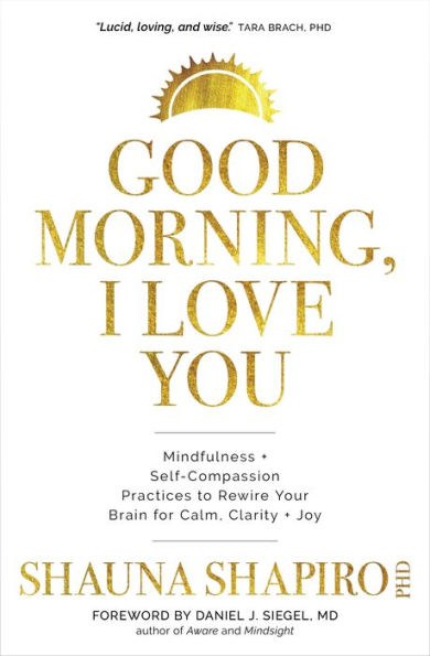Good Morning, I Love You: Mindfulness and Self-Compassion Practices to Rewire Your Brain for Calm, Clarity, and Joy