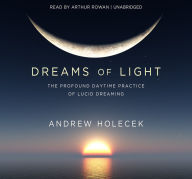 Title: Dreams of Light: The Profound Daytime Practice of Lucid Dreaming, Author: Andrew Holecek