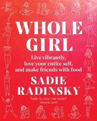 Title: Whole Girl: Live Vibrantly, Love Your Entire Self, and Make Friends with Food, Author: Sadie Radinsky