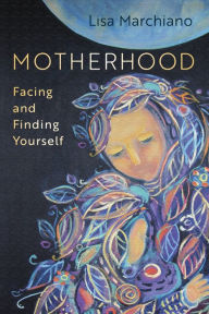 Title: Motherhood: Facing and Finding Yourself, Author: Lisa Marchiano LCSW