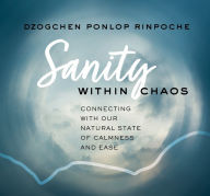 Title: Sanity Within Chaos: Connecting with Our Natural State of Calmness and Ease, Author: Dzogchen Ponlop Rinpoche