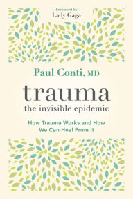 Title: Trauma: The Invisible Epidemic: How Trauma Works and How We Can Heal From It, Author: Paul Conti MD