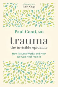 Title: Trauma: The Invisible Epidemic: How Trauma Works and How We Can Heal From It, Author: Paul Conti MD